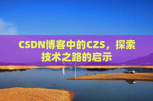 CSDN博客中的CZS，探索技术之路的启示